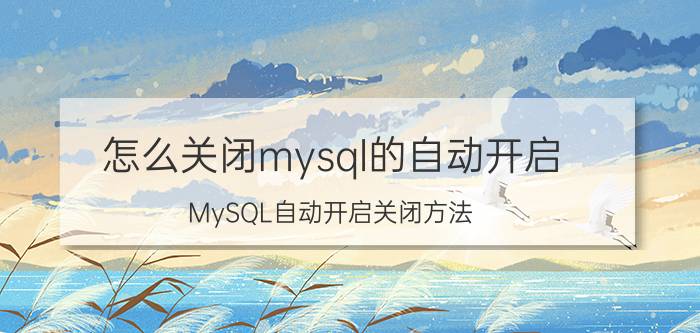 怎么关闭mysql的自动开启 MySQL自动开启关闭方法